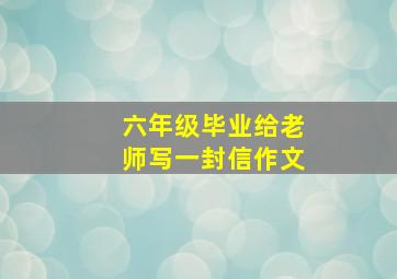 六年级毕业给老师写一封信作文