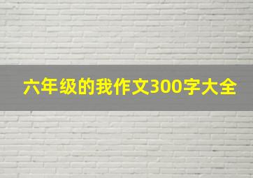 六年级的我作文300字大全