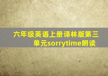 六年级英语上册译林版第三单元sorrytime朗读