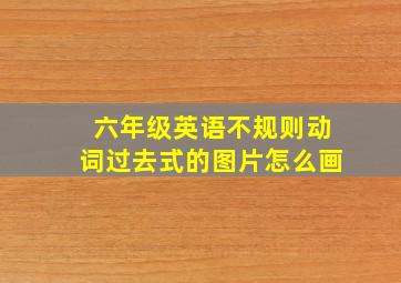 六年级英语不规则动词过去式的图片怎么画