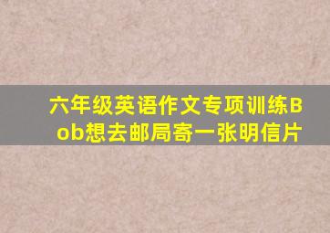 六年级英语作文专项训练Bob想去邮局寄一张明信片