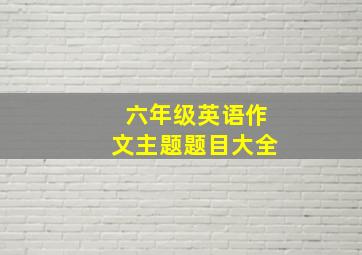 六年级英语作文主题题目大全