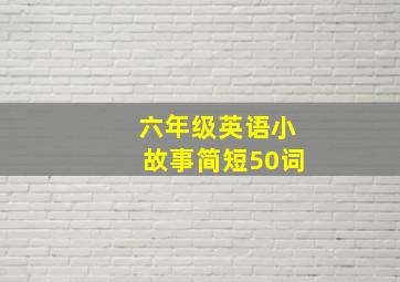 六年级英语小故事简短50词