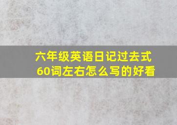 六年级英语日记过去式60词左右怎么写的好看