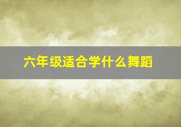 六年级适合学什么舞蹈