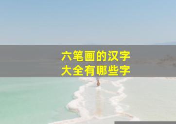 六笔画的汉字大全有哪些字