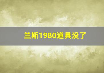 兰斯1980道具没了