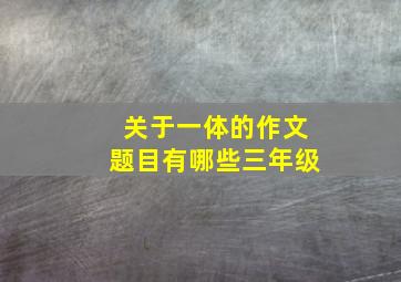 关于一体的作文题目有哪些三年级