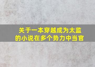 关于一本穿越成为太监的小说在多个势力中当官