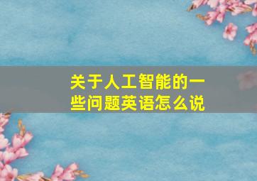 关于人工智能的一些问题英语怎么说