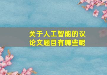 关于人工智能的议论文题目有哪些呢