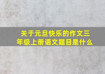 关于元旦快乐的作文三年级上册语文题目是什么