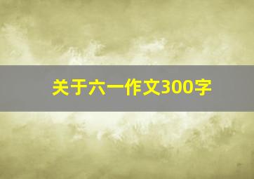 关于六一作文300字