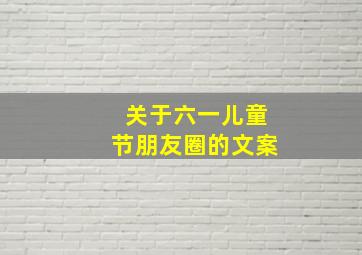 关于六一儿童节朋友圈的文案