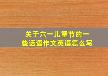 关于六一儿童节的一些话语作文英语怎么写