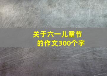 关于六一儿童节的作文300个字