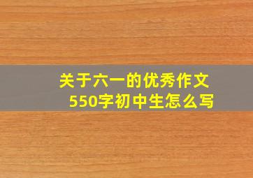 关于六一的优秀作文550字初中生怎么写