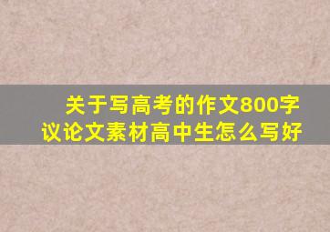 关于写高考的作文800字议论文素材高中生怎么写好