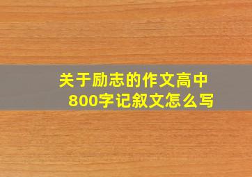 关于励志的作文高中800字记叙文怎么写