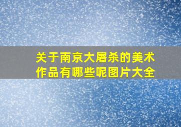 关于南京大屠杀的美术作品有哪些呢图片大全