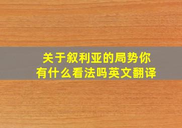 关于叙利亚的局势你有什么看法吗英文翻译