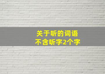 关于听的词语不含听字2个字