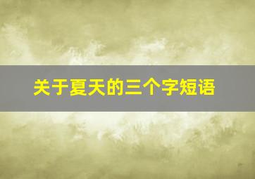 关于夏天的三个字短语