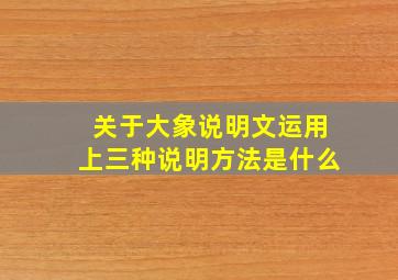 关于大象说明文运用上三种说明方法是什么