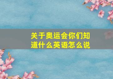 关于奥运会你们知道什么英语怎么说