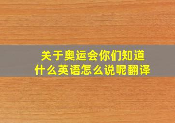 关于奥运会你们知道什么英语怎么说呢翻译