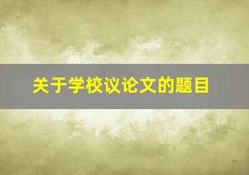 关于学校议论文的题目