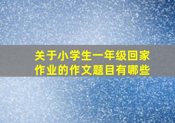 关于小学生一年级回家作业的作文题目有哪些