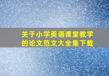 关于小学英语课堂教学的论文范文大全集下载