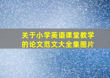 关于小学英语课堂教学的论文范文大全集图片