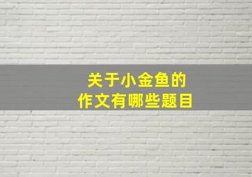 关于小金鱼的作文有哪些题目