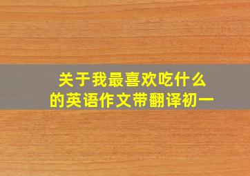 关于我最喜欢吃什么的英语作文带翻译初一