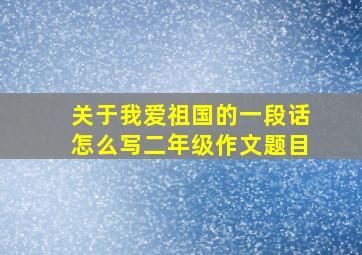 关于我爱祖国的一段话怎么写二年级作文题目