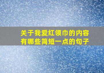 关于我爱红领巾的内容有哪些简短一点的句子