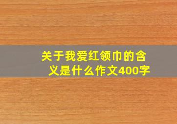 关于我爱红领巾的含义是什么作文400字