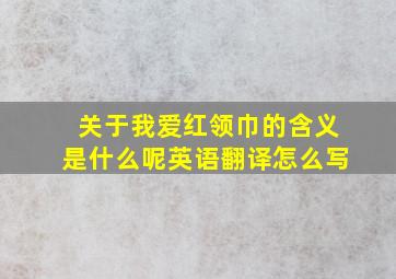 关于我爱红领巾的含义是什么呢英语翻译怎么写