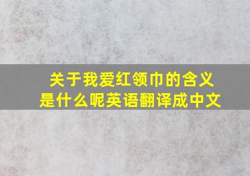 关于我爱红领巾的含义是什么呢英语翻译成中文