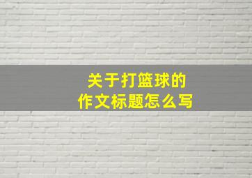 关于打篮球的作文标题怎么写