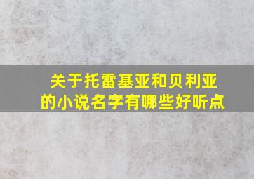 关于托雷基亚和贝利亚的小说名字有哪些好听点