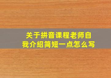 关于拼音课程老师自我介绍简短一点怎么写