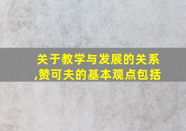 关于教学与发展的关系,赞可夫的基本观点包括