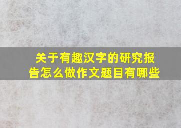 关于有趣汉字的研究报告怎么做作文题目有哪些