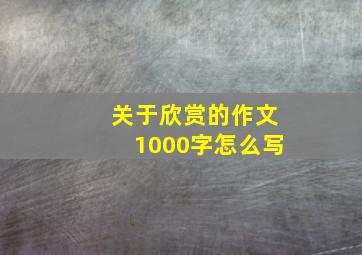 关于欣赏的作文1000字怎么写