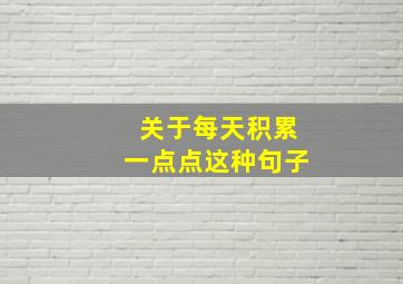 关于每天积累一点点这种句子