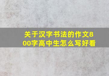 关于汉字书法的作文800字高中生怎么写好看