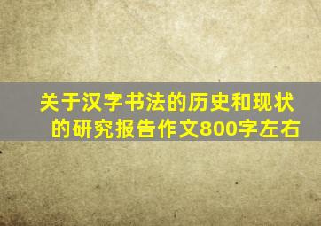 关于汉字书法的历史和现状的研究报告作文800字左右